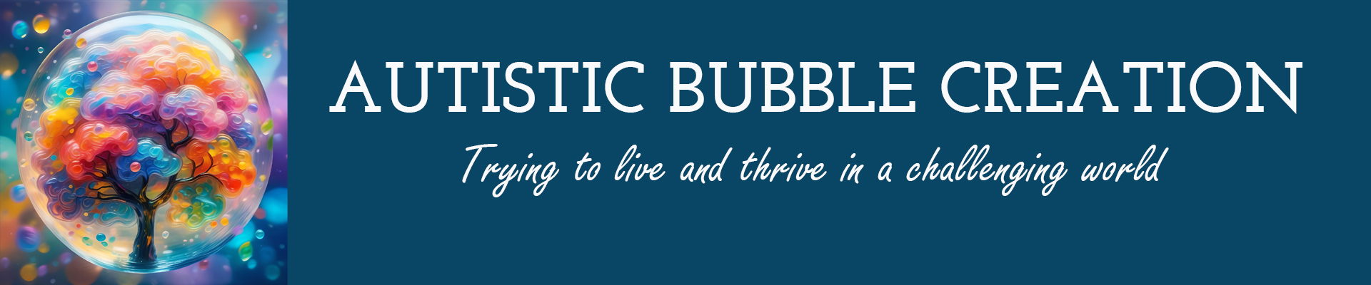 image with the webside´s title Autistic bubble creation and the tagline "trying to live and thrive in a challenging world". to the left of the text is a colourful tree inside of a bubble